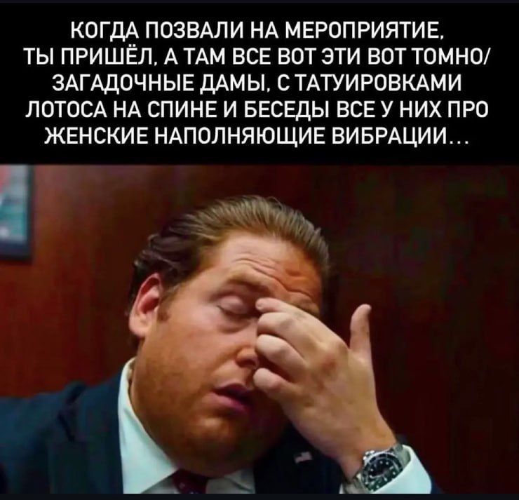 КОГДА ПОЗВАЛИ НА МЕРОПРИЯТИЕ, ТЫ ПРИШЁЛ, А ТАМ ВСЕ ВОТ ЭТИ ВОТ ТОМНО/ ЗАГАДОЧНЫЕ ДАМЫ, С ТАТУИРОВКАМИ ЛОТОСА НА СПИНЕ И БЕСЕДЫ ВСЕ У НИХ ПРО ЖЕНСКИЕ НАПОЛНЯЮЩИЕ ВИБРАЦИИ...