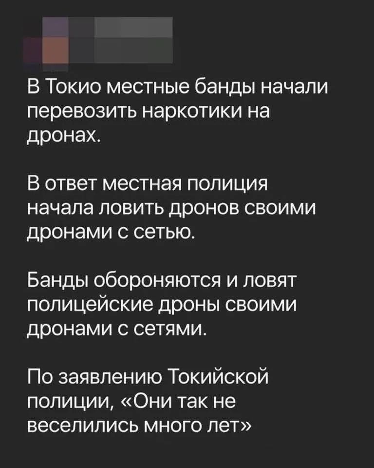 В Токио местные банды начали перевозить наркотики на дронах.
В ответ местная полиция начала ловить дронов своими дронами с сетью.
Банды обороняются и ловят полицейские дроны своими дронами с сетями.
По заявлению Токийской полиции, «Они так не веселились много лет»