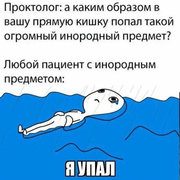 Проктолог: а каким образом в вашу прямую кишку попал такой огромный инородный предмет? Любой пациент с инородным предметом: Я упал