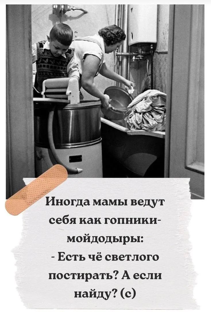 Иногда мамы ведут себя как гопники-мойдодыры: - Есть чё светлого постирать? А если найду? (с)