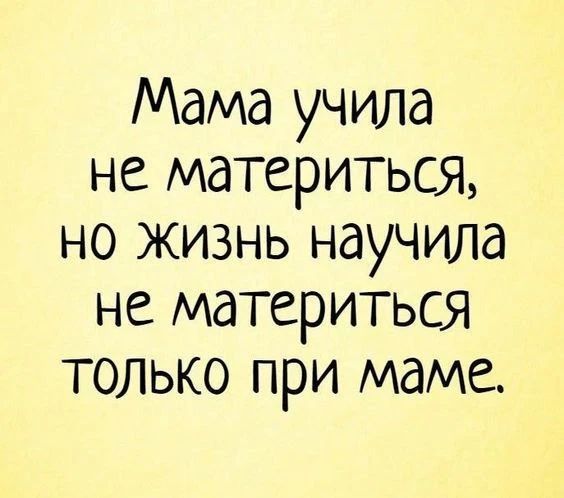 Мама учила не материться, но жизнь научила не материться только при маме.