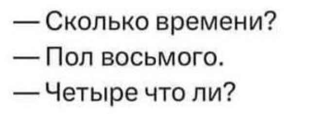— Сколько времени? — Пол восьмого. — Четыре что ли?