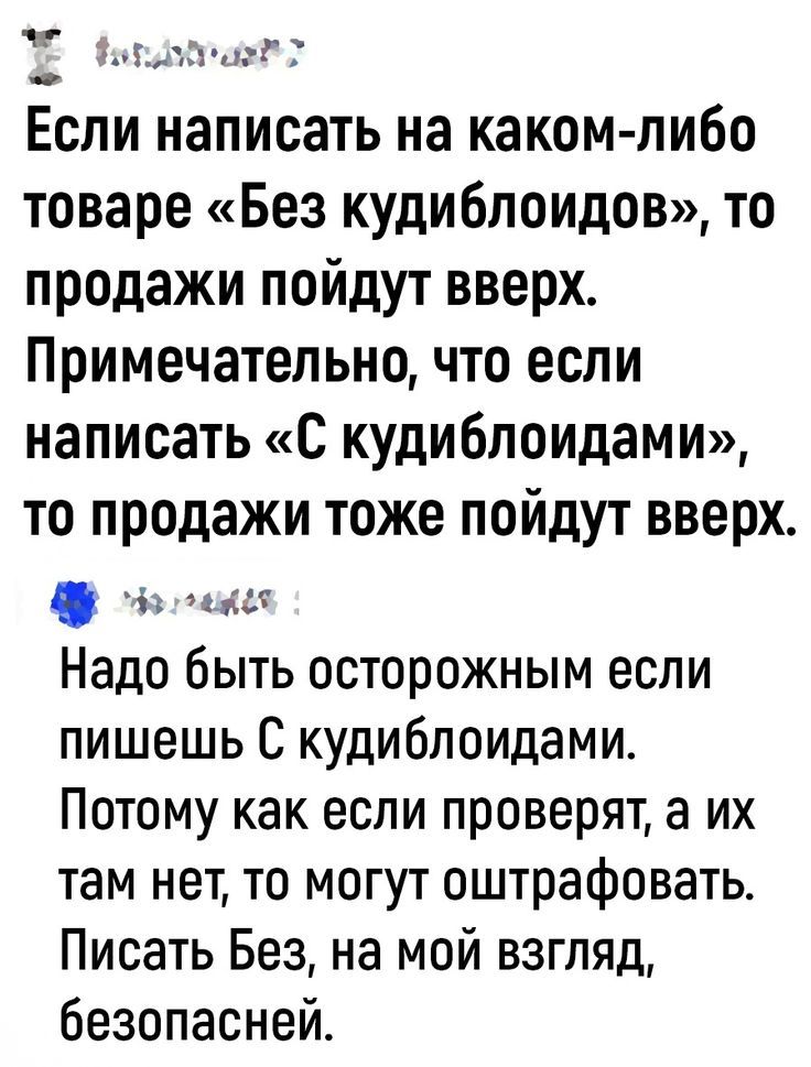 Если написать на каком-либо товаре «Без кудиблоидов», то продажи пойдут вверх. Примечательно, что если написать «С кудиблоидами», то продажи тоже пойдут вверх. Надо быть осторожным если пишешь С кудиблоидами. Потому как если проверят, а их там нет, то могут оштрафовать. Писать Без, на мой взгляд, безопасней.