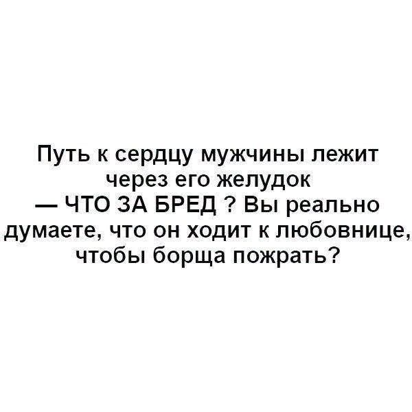 Путь к сердцу мужчины лежит через его желудок — ЧТО ЗА БРЕД ? Вы реально думаете, что он ходит к любовнице, чтобы борща пожрать?