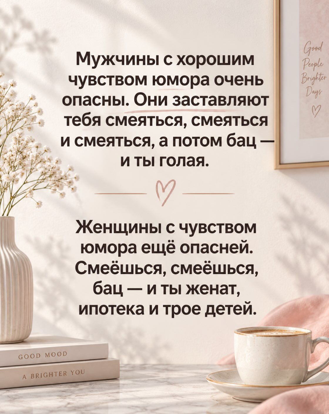Мужчины с хорошим чувством юмора очень опасны. Они заставляют тебя смеяться, смеяться и смеяться, а потом бац — и ты голая. Женщины с чувством юмора ещё опасней. Смеёшься, смеёшься, бац — и ты женат, ипотека и трое детей.
