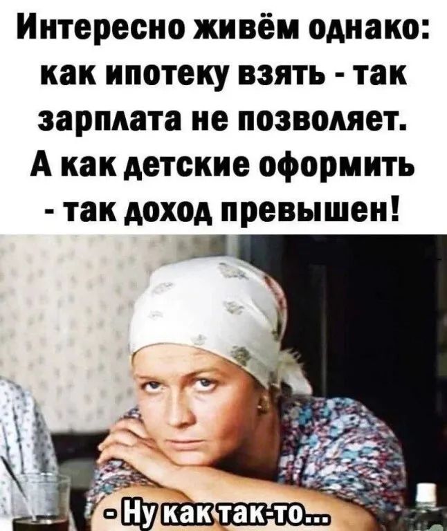 Интересно живём однако: как ипотеку взять - так зарплата не позволяет. А как детские оформить - так доход превышен! - Ну как так-то...