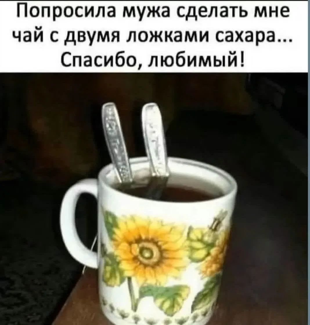 Попросила мужа сделать мне чай с двумя ложками сахара... Спасибо, любимый!
