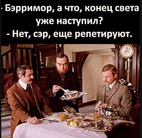 Бэрримор, а что, конец света уже наступил? - Нет, сэр, еще репетируют.