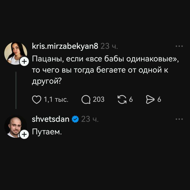 kris.mirzabekyan8 23 ч. Пацаны, если «все бабы одинаковые», то чего вы тогда бегаете от одной к другой? 1,1 тыс. 203 6 6 shvetsdan 23 ч. Путаем.