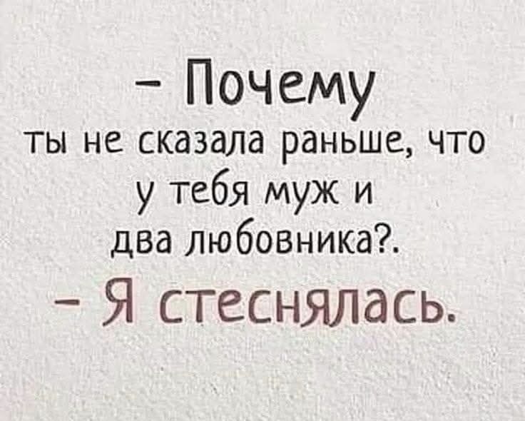 - Почему ты не сказала раньше, что у тебя муж и два любовника?. - Я стеснялась.