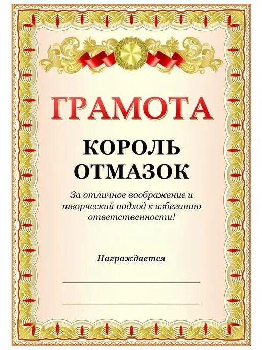 ГРАМОТА КОРОЛЬ ОТМАЗОК За отличное воображение и творческий подход к избеганию ответственности! Награждается