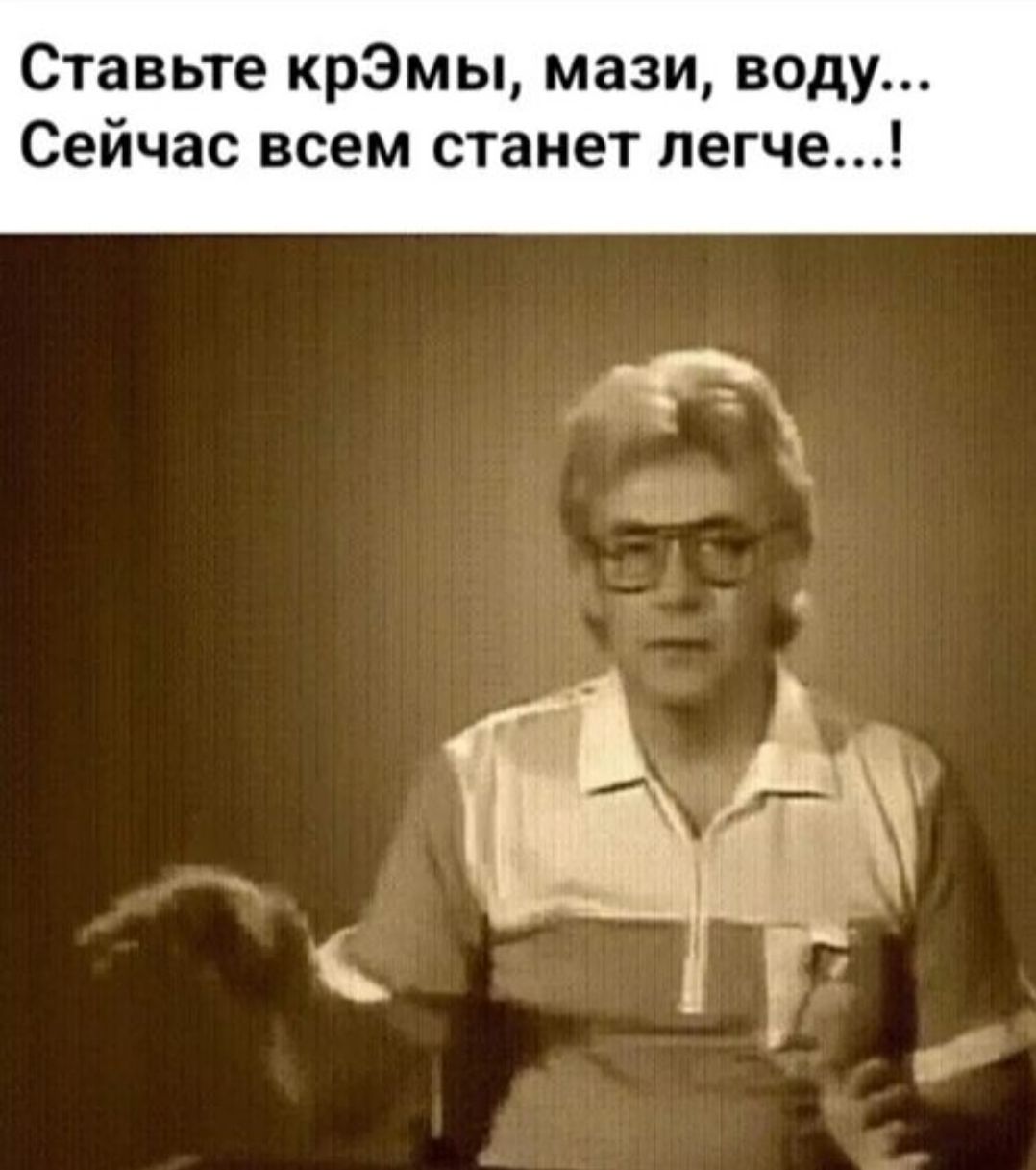 Ставьте крэмы, мази, воду... Сейчас всем станет легче...!