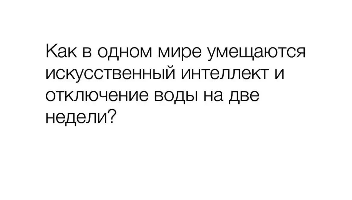 Как в одном мире умещаются искусственный интеллект и отключение воды на две недели?