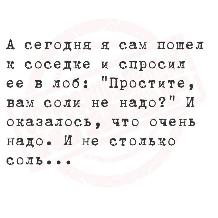 А сегодня я сам пошел к соседке и спросил ее в лоб: 