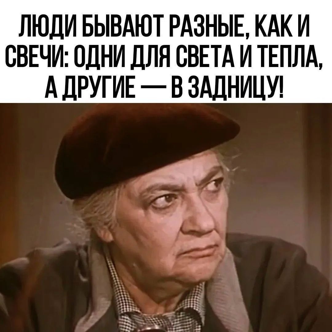 ЛЮДИ БЫВАЮТ РАЗНЫЕ, КАК И СВЕЧИ: ОДНИ ДЛЯ СВЕТА И ТЕПЛА, А ДРУГИЕ — В ЗАДНИЦУ!