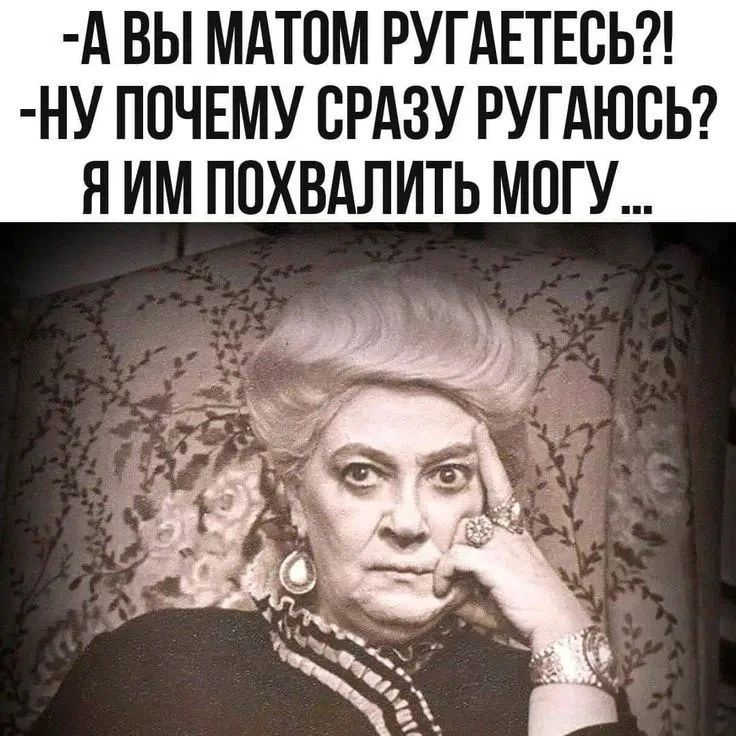 А вы матом ругаетесь?! Ну почему сразу ругаюсь? Я им похвалить могу...