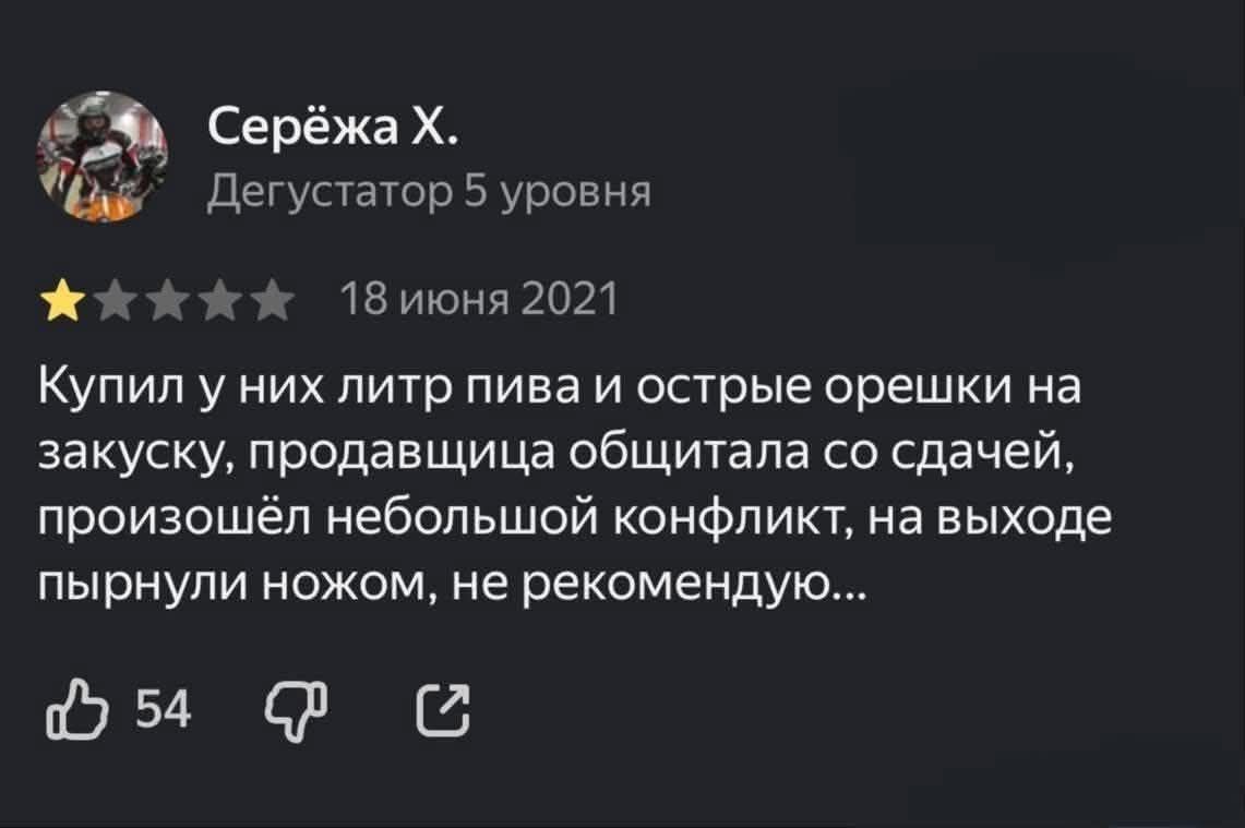 Серёжа Х. Дегустатор 5 уровня 18 июня 2021 Купил у них литр пива и острые орешки на закуску, продавщица обсчитала со сдачей, произошёл небольшой конфликт, на выходе пырнули ножом, не рекомендую... 54