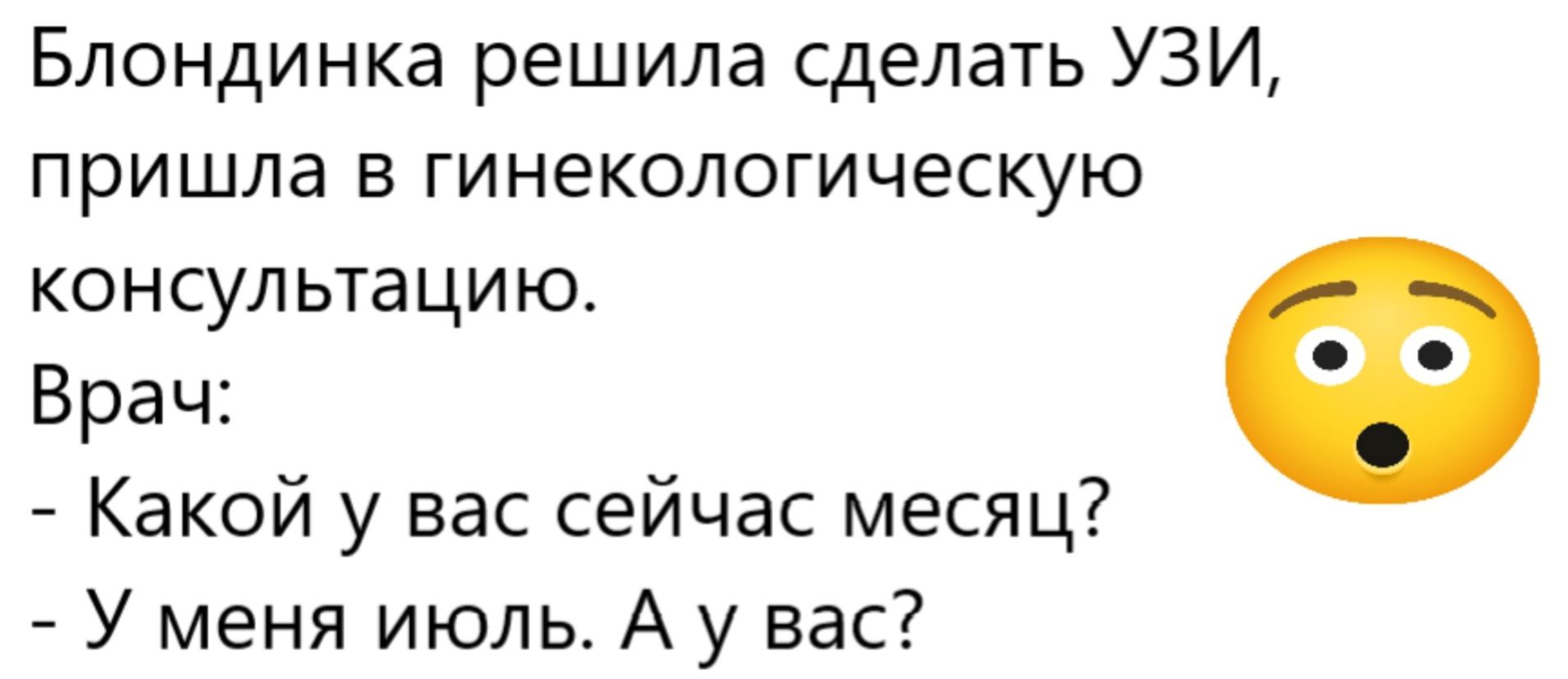 Блондинка решила сделать УЗИ, пришла в гинекологическую консультацию. Врач: - Какой у вас сейчас месяц? - У меня июль. А у вас?