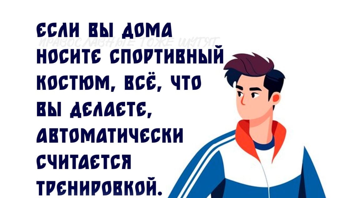 ЕСЛИ ВЫ ДОМА ПРАВОСЛАВНЫЕ ТОЖЕ ШУТЯТ НОСИТЕ СПОРТИВНЫЙ КОСТЮМ, ВСЁ, ЧТО ВЫ ДЕЛАЕТЕ, АВТОМАТИЧЕСКИ СЧИТАЕТСЯ ТРЕНИРОВКОЙ.