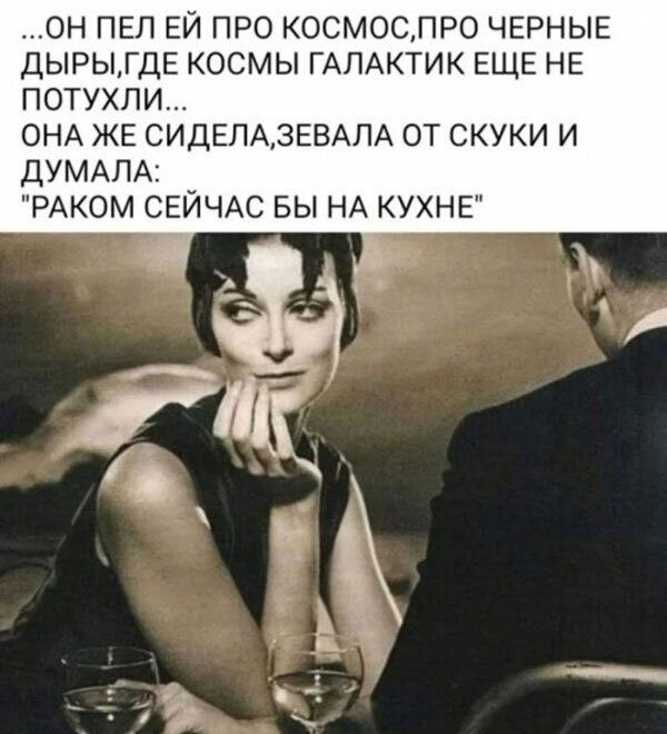 Он пел ей про космос, про черные дыры, где космы галактик еще не потухли... Она же сидела, зевала от скуки и думала: 
