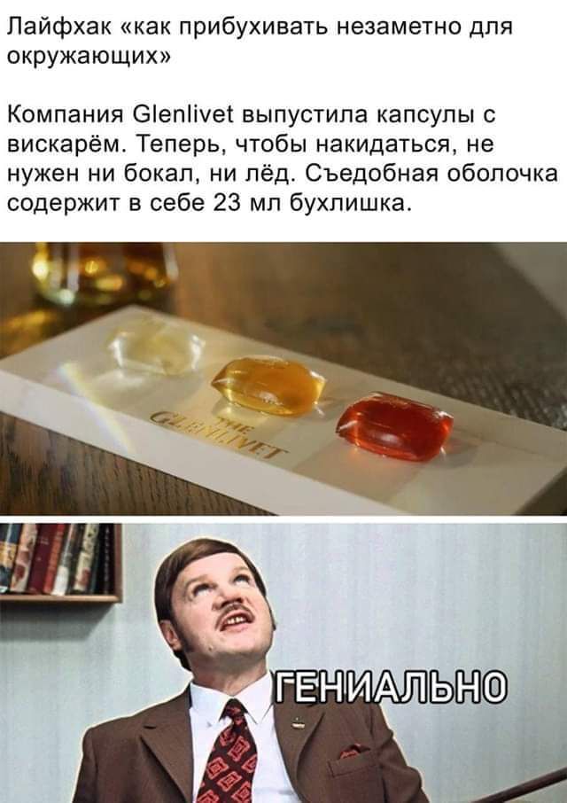 Лайфхак «как прибухивать незаметно для окружающих»
Компания Glenlivet выпустила капсулы с вискарём. Теперь, чтобы накидаться, не нужен ни бокал, ни лёд. Съедобная оболочка содержит в себе 23 мл бухлишка.
ГЕНИАЛЬНО