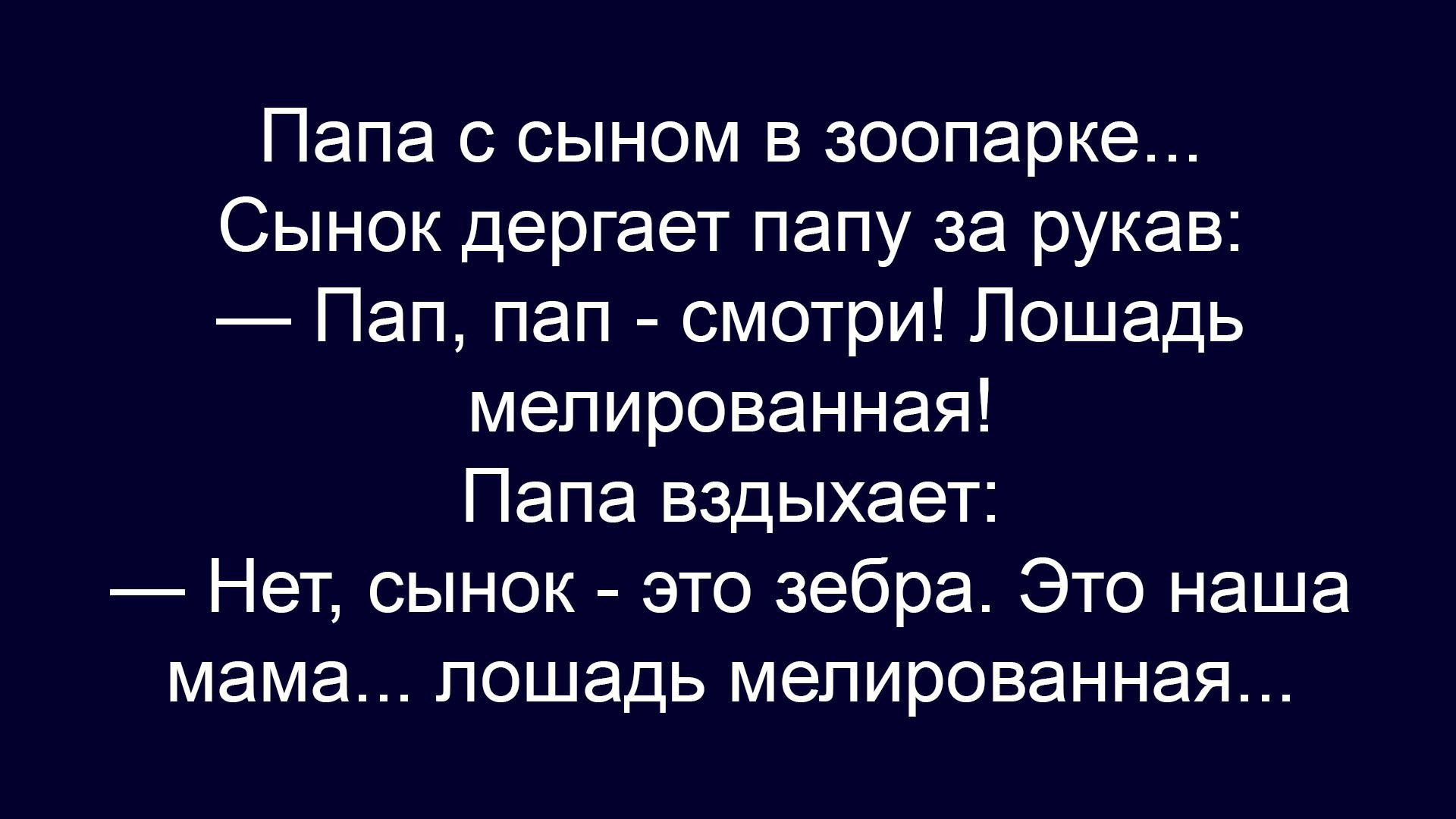 Папа с сыном в зоопарке...
Сынок дергает папу за рукав:
— Пап, пап - смотри! Лошадь мелированная!
Папа вздыхает:
— Нет, сынок - это зебра. Это наша мама... лошадь мелированная...