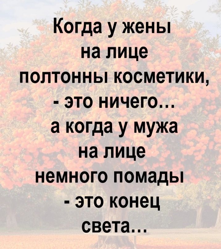 Когда у жены на лице полтонны косметики, - это ничего... а когда у мужа на лице немного помады - это конец света...