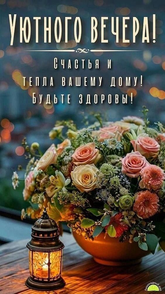 УЮТНОГО ВЕЧЕРА! СЧАСТЬЯ И ТЕПЛА ВАШЕМУ ДОМУ! БУДЬТЕ ЗДОРОВЫ!