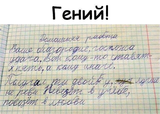 Гений! Домашняя работа Ваше благородие, госпожа удача, Вот кому-то ставят пять, а кому иначе. Получал ты двойку, ну лучше не реви Невезёт в учёбе, повезёт в любви