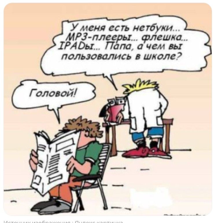 У меня есть нетбуки... MP3-плееры... флешка... IPADы... Папа, а чем вы пользовались в школе? Головой!
