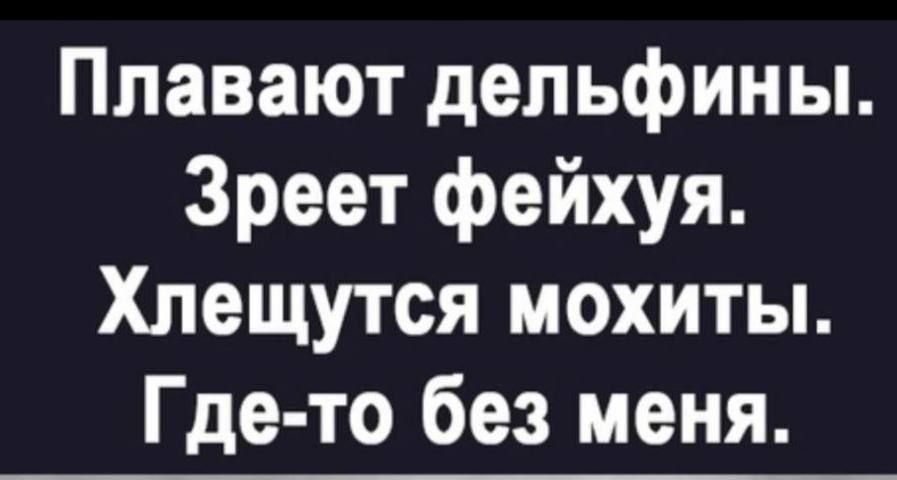 Плаваот дельфины. Зреет фейхуя. Хлещутся мохиты. Где-то без меня.