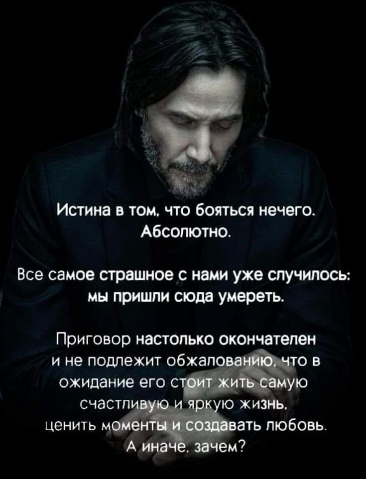 Истина в том, что бояться нечего. Абсолютно. Все самое страшное с нами уже случилось: мы пришли сюда умереть. Приговор настолько окончателен и не подлежит обжалованию, что в ожидание его стоит жить самую счастливую и яркую жизнь, ценить моменты и создавать любовь. А иначе, зачем?