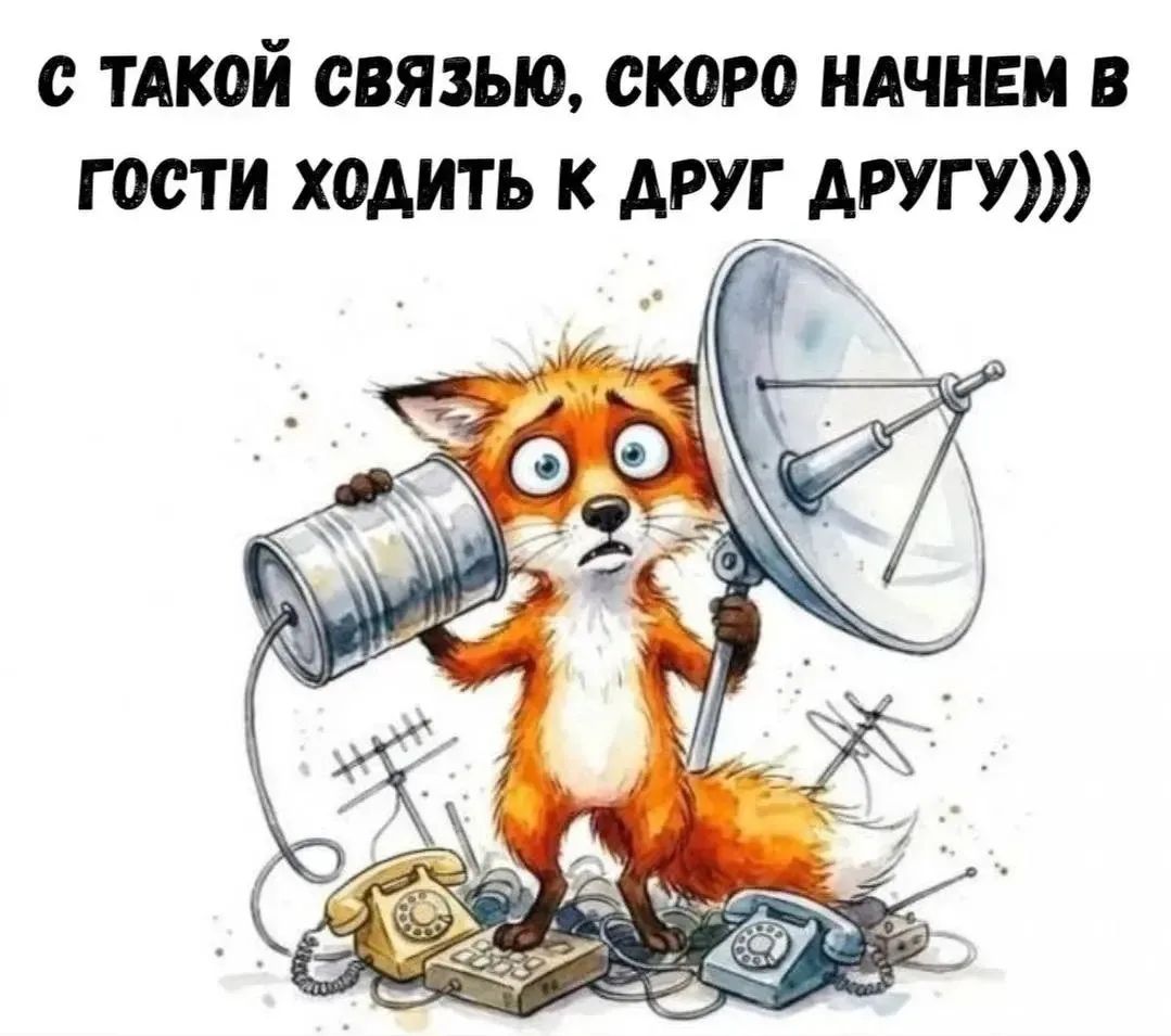 С ТАКОЙ СВЯЗЬЮ, СКОРО НАЧНЕМ В ГОСТИ ХОДИТЬ К ДРУГ ДРУГУ)))