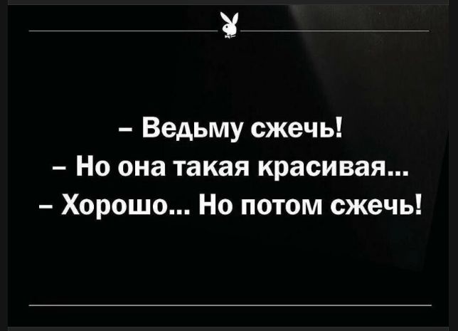 - Ведьму сжечь!
- Но она такая красивая...
- Хорошо... Но потом сжечь!