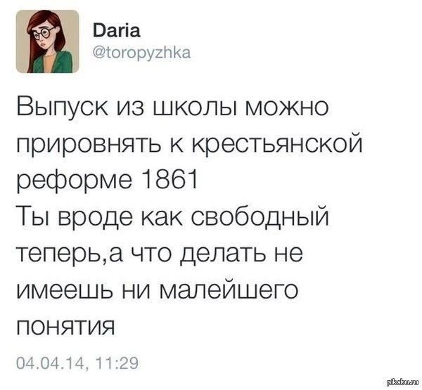 Daria @toropyzhka Выпуск из школы можно прировнять к крестьянской реформе 1861 Ты вроде как свободный теперь,а что делать не имеешь ни малейшего понятия 04.04.14, 11:29 pikabu.ru