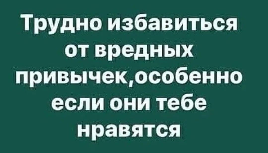 Трудно избавиться от вредных привычек, особенно если они тебе нравятся