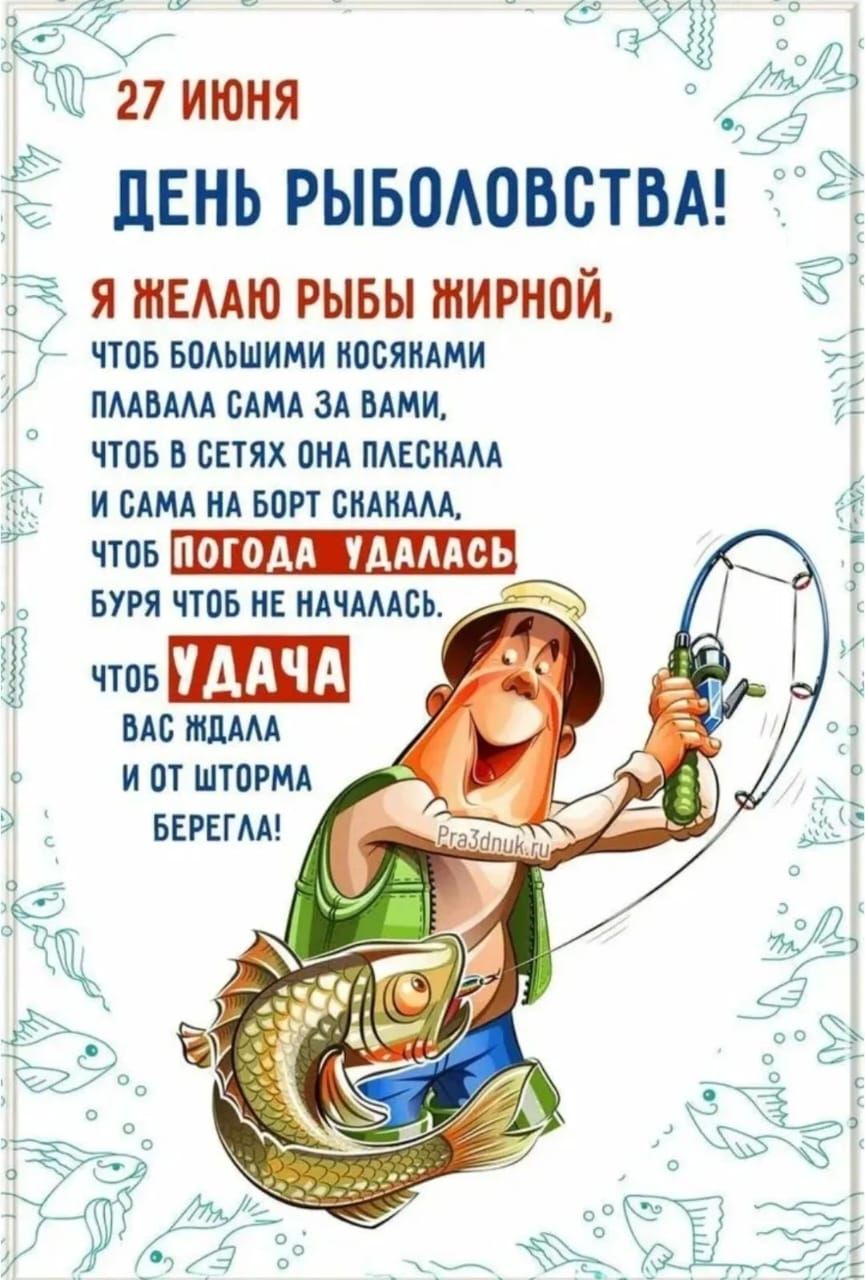 27 ИЮНЯ ДЕНЬ РЫБОЛОВСТВА! Я ЖЕЛАЮ РЫБЫ ЖИРНОЙ, ЧТОБ БОЛЬШИМИ КОСЯКАМИ ПЛАВАЛА САМА ЗА ВАМИ, ЧТОБ В СЕТЯХ ОНА ПЛЕСКАЛА И САМА НА БОРТ СКАКАЛА, ЧТОБ ПОГОДА УДАЛАСЬ БУРЯ ЧТОБ НЕ НАЧАЛАСЬ. ЧТОБ УДАЧА ВАС ЖДАЛА И ОТ ШТОРМА БЕРЕГЛА! Pra3dnik.ru