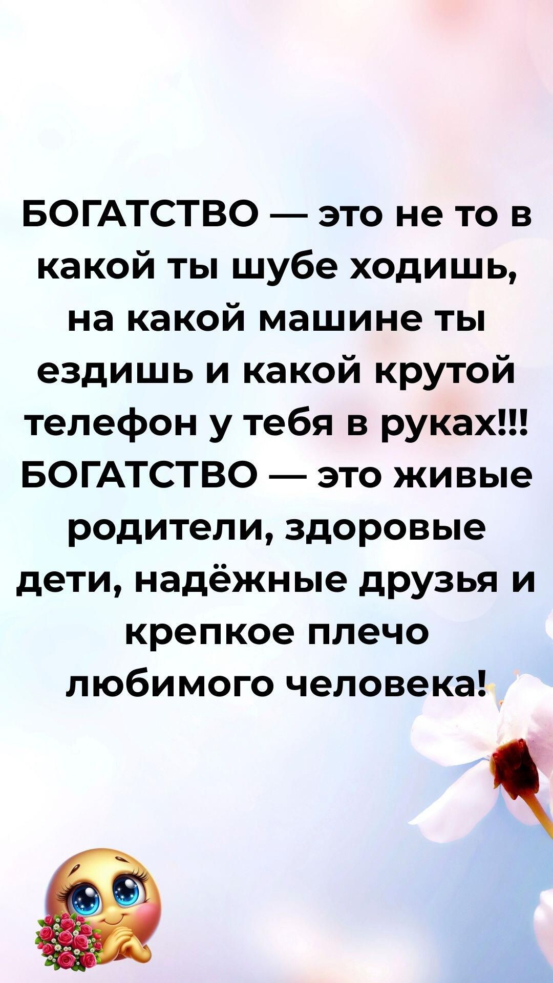 БОГАТСТВО — это не то в какой ты шубе ходишь, на какой машине ты ездишь и какой крутой телефон у тебя в руках!!! БОГАТСТВО — это живые родители, здоровые дети, надёжные друзья и крепкое плечо любимого человека!