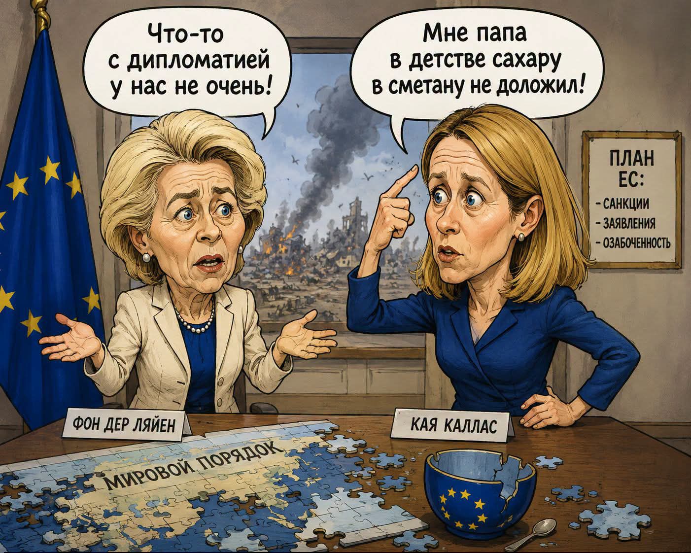 Что-то с дипломатией у нас не очень! Мне папа в детстве сахару в сметану не доложил! ФОН ДЕР ЛЯЙЕН КАЯ КАЛЛАС МИРОВОЙ ПОРЯДОК ПЛАН ЕС: - САНКЦИИ - ЗАЯВЛЕНИЯ - ОЗАБОЧЕННОСТЬ