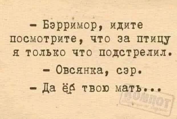 - Бэрримор, идите посмотрите, что за птицу я только что подстрелил.
- Овсянка, сэр.
- Да ёб твою мать...