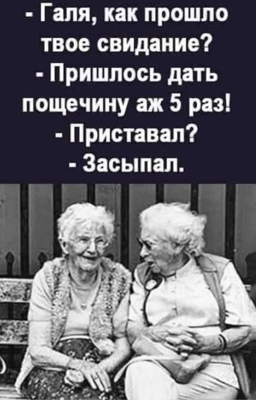Галя, как прошло твое свидание? Пришлось дать пощечину аж 5 раз! Приставал? Засыпал.