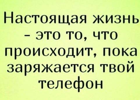 Настоящая жизнь – это то, что происходит, пока заряжается твой телефон