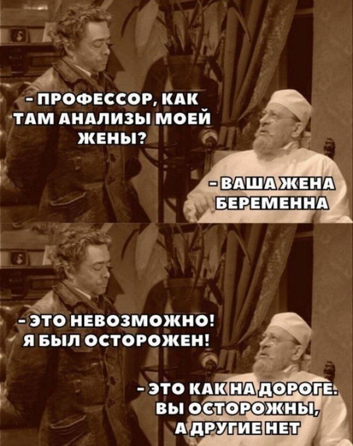 - Профессор, как там анализы моей жены? - Ваша жена беременна. - Это невозможно! Я был осторожен! - Это как на дороге. Вы осторожны, а другие нет.