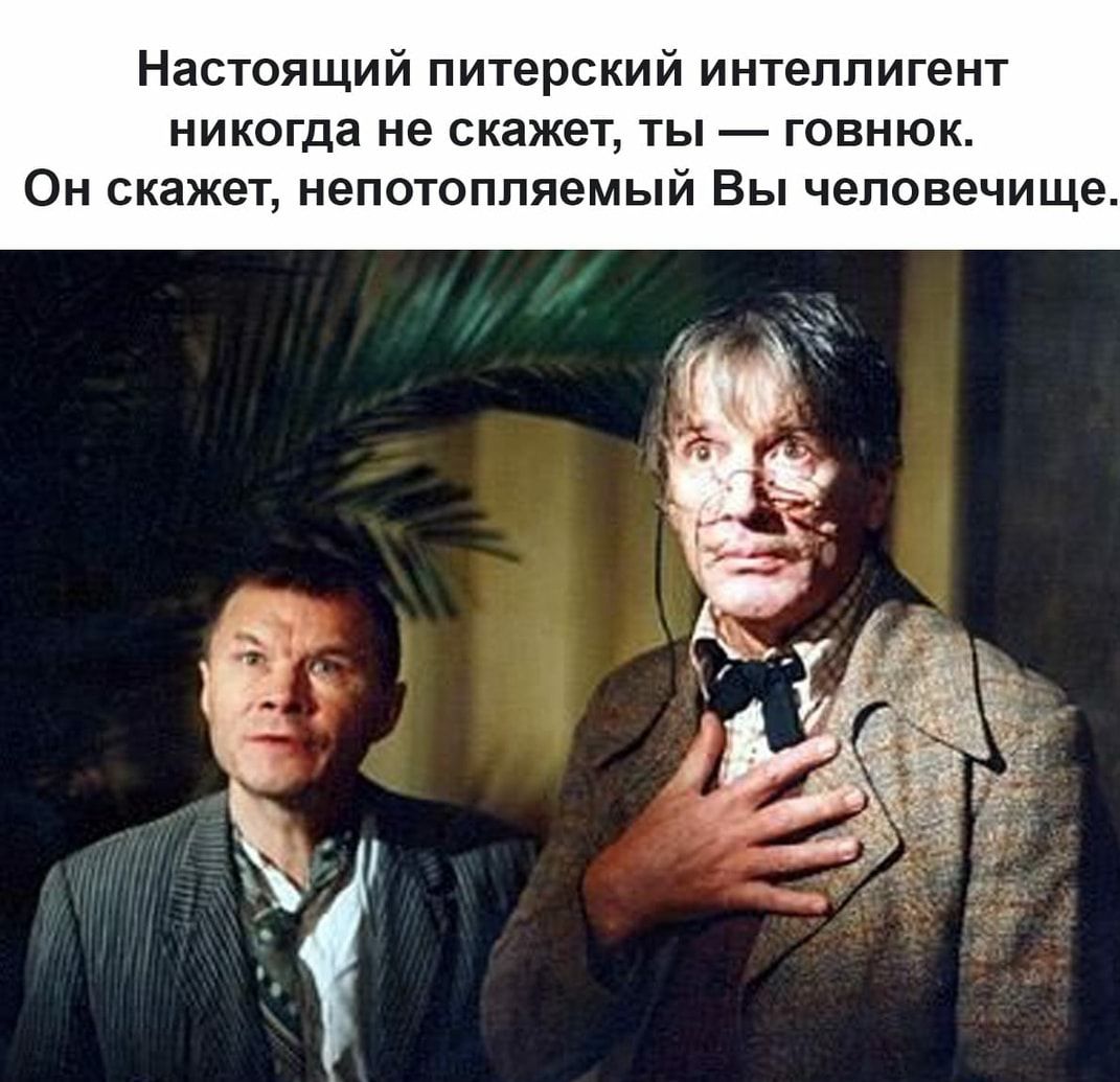 Настоящий питерский интеллигент никогда не скажет, ты — говнюк. Он скажет, непотопляемый Вы человечище.