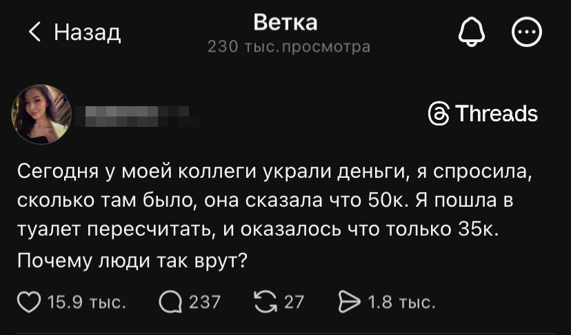 Сегодня у моей коллеги украли деньги, я спросила, сколько там было, она сказала что 50к. Я пошла в туалет пересчитать, и оказалось что только 35к. Почему люди так врут?