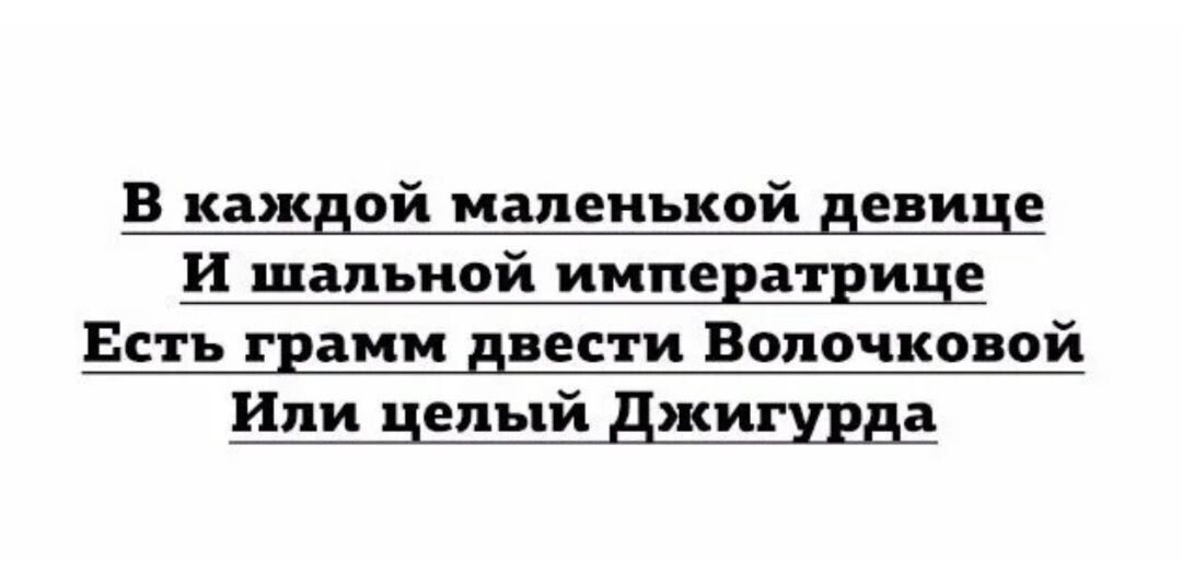 В каждой маленькой девице И шальной императрице Есть грамм двести Волочковой Или целый Джигурда