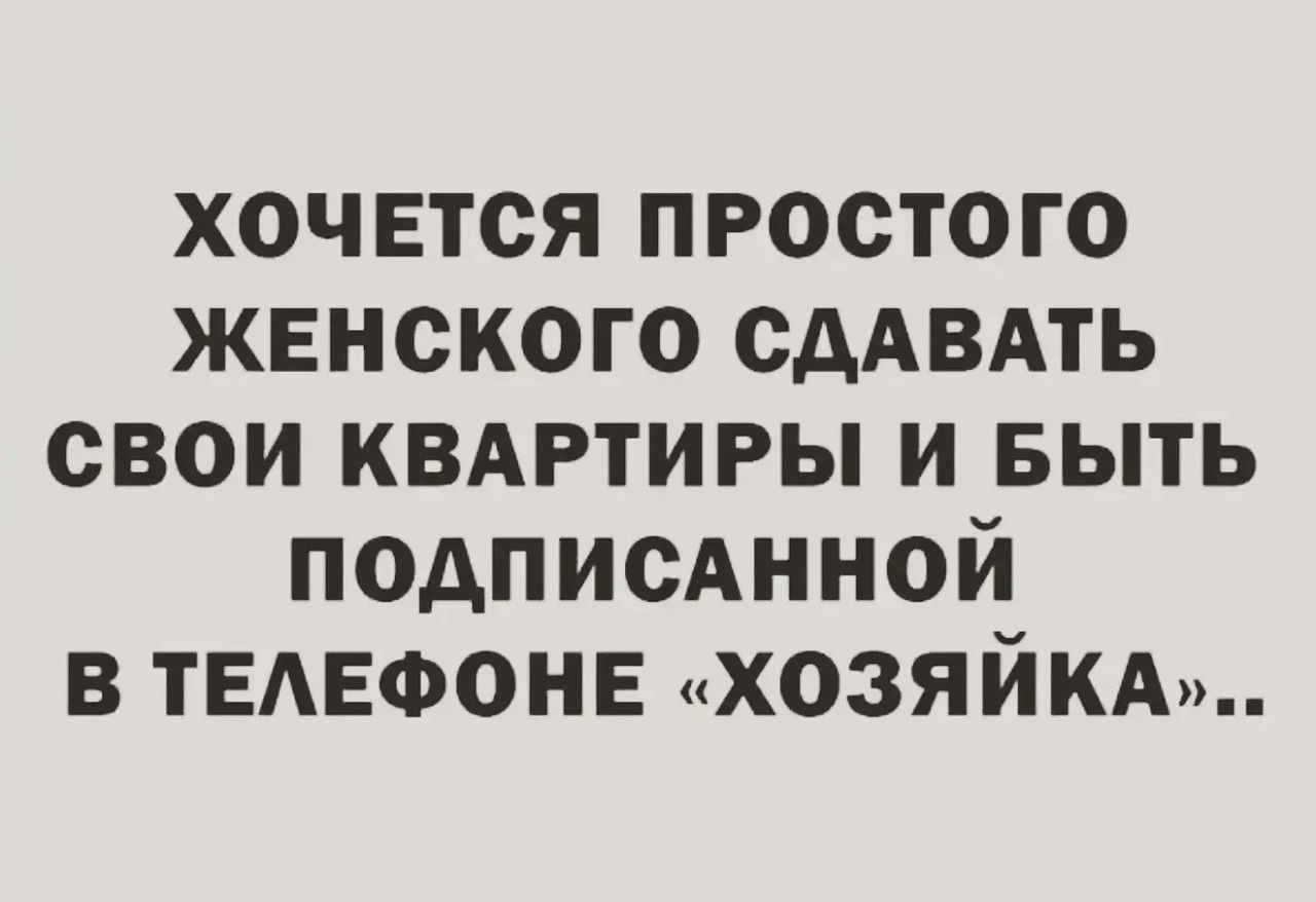 ХОЧЕТСЯ ПРОСТОГО ЖЕНСКОГО СДАВАТЬ СВОИ КВАРТИРЫ И БЫТЬ ПОДПИСАННОЙ В ТЕЛЕФОНЕ «ХОЗЯЙКА»..