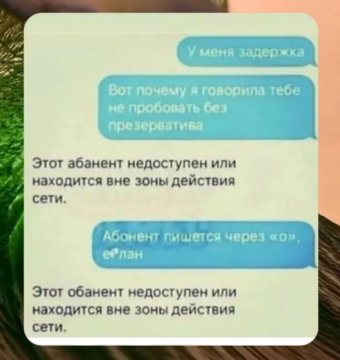У меня задержка. Вот почему я говорила тебе не пробовать без презерватива. Этот абанент недоступен или находится вне зоны действия сети. Абонент пишется через «о», е*лан. Этот абонент недоступен или находится вне зоны действия сети.