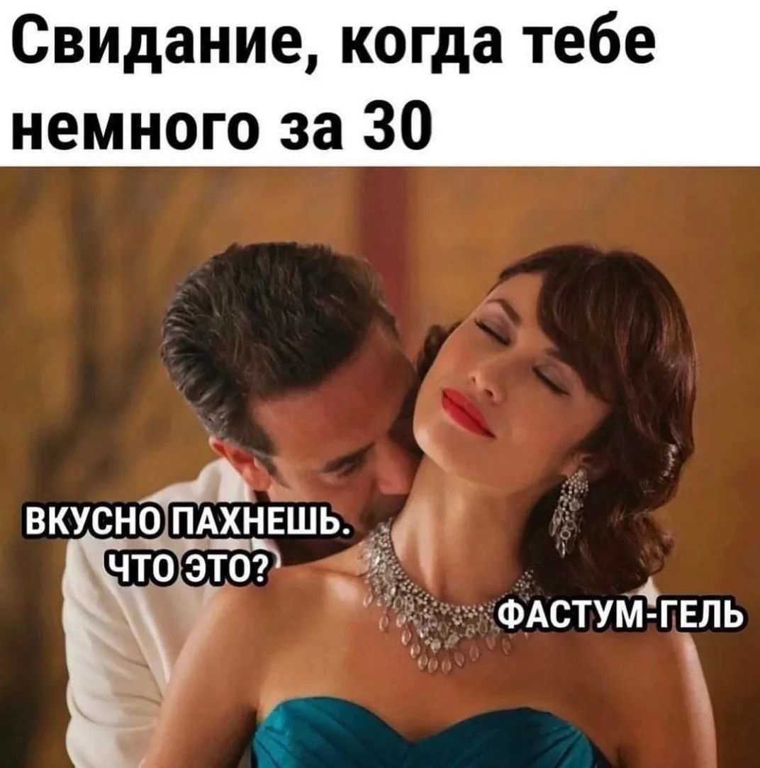 Свидание, когда тебе немного за 30. Вкусно пахнешь. Что это? Фастум-гель
