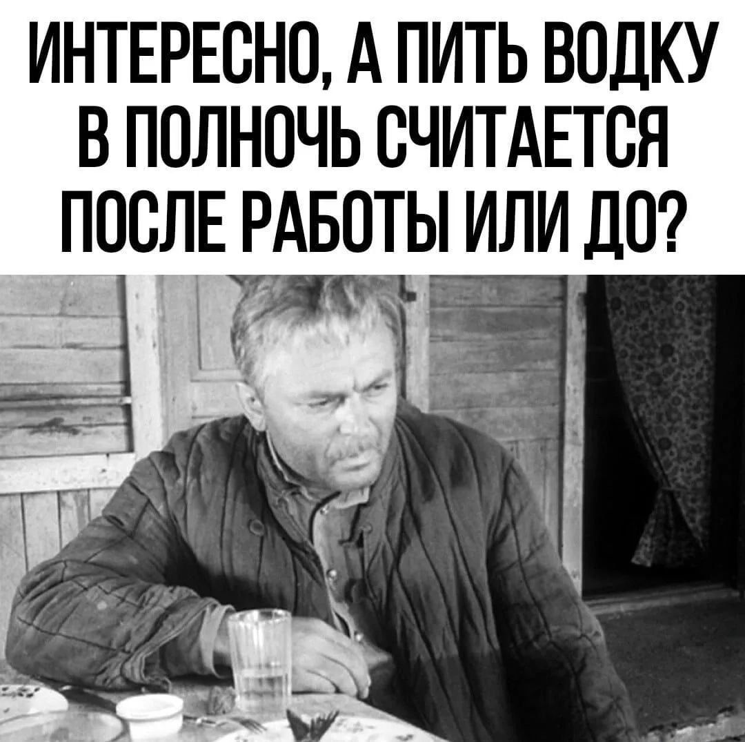 ИНТЕРЕСНО, А ПИТЬ ВОДКУ В ПОЛНОЧЬ СЧИТАЕТСЯ ПОСЛЕ РАБОТЫ ИЛИ ДО?